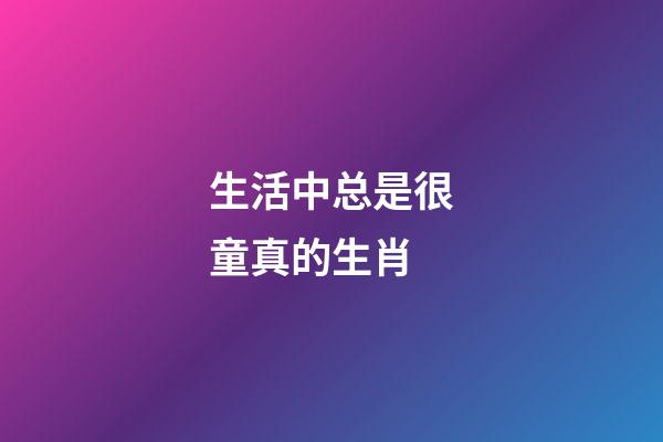 生活中总是很童真的生肖