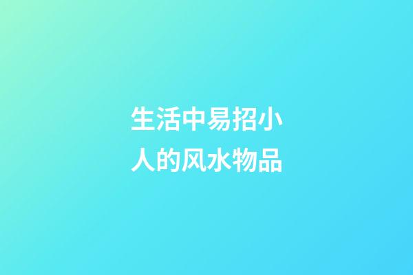 生活中易招小人的风水物品