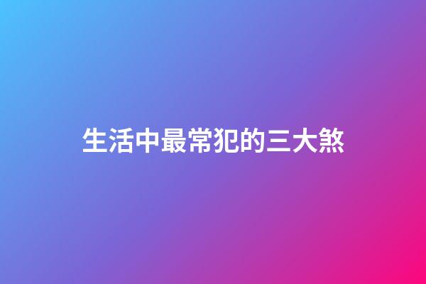 生活中最常犯的三大煞