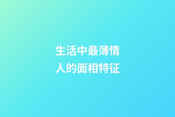生活中最薄情人的面相特征