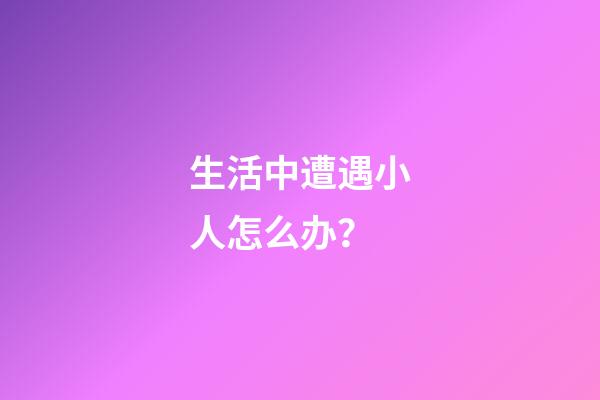 生活中遭遇小人怎么办？