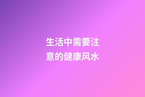 生活中需要注意的健康风水