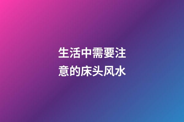 生活中需要注意的床头风水