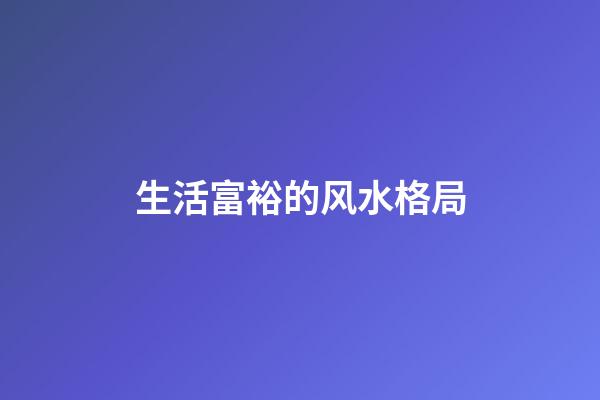 生活富裕的风水格局
