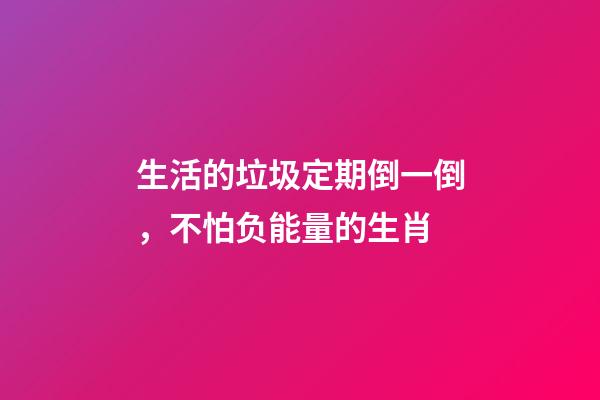 生活的垃圾定期倒一倒，不怕负能量的生肖