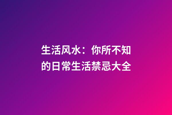生活风水：你所不知的日常生活禁忌大全