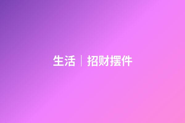生活｜招财摆件