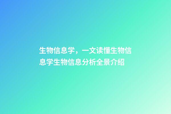 生物信息学，一文读懂生物信息学生物信息分析全景介绍-第1张-观点-玄机派