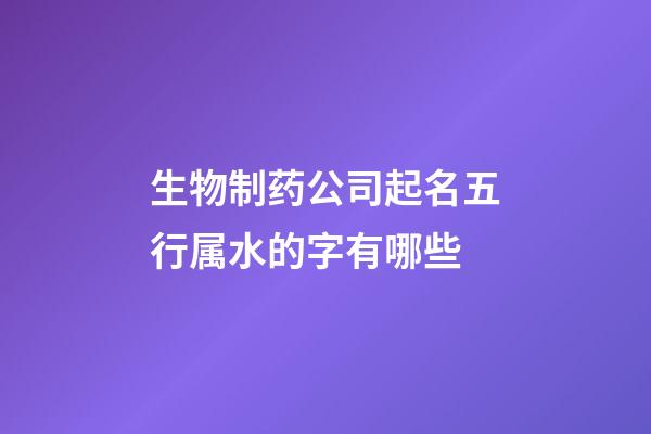 生物制药公司起名五行属水的字有哪些-第1张-公司起名-玄机派