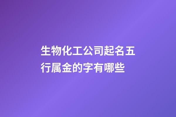 生物化工公司起名五行属金的字有哪些-第1张-公司起名-玄机派