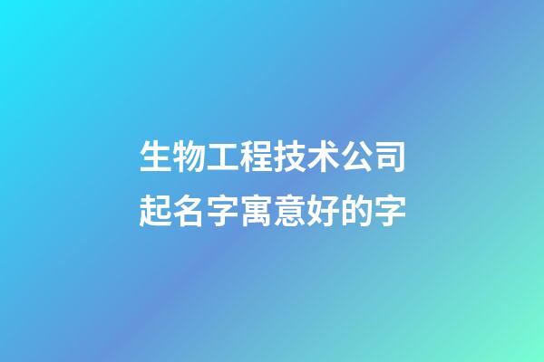 生物工程技术公司起名字寓意好的字-第1张-公司起名-玄机派