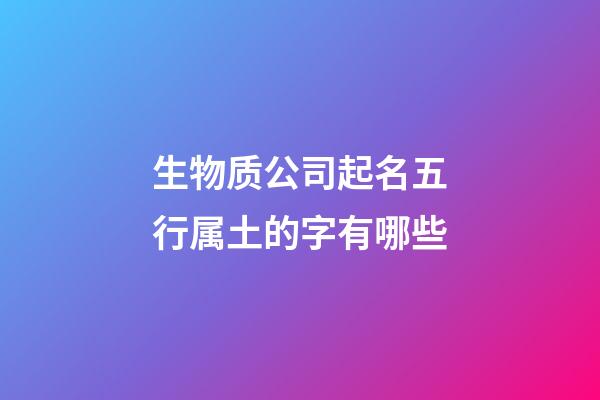 生物质公司起名五行属土的字有哪些-第1张-公司起名-玄机派