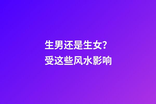 生男还是生女？受这些风水影响