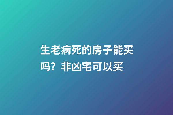 生老病死的房子能买吗？非凶宅可以买