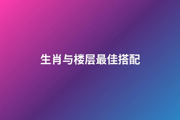 生肖与楼层最佳搭配