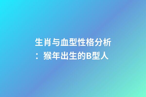生肖与血型性格分析：猴年出生的B型人