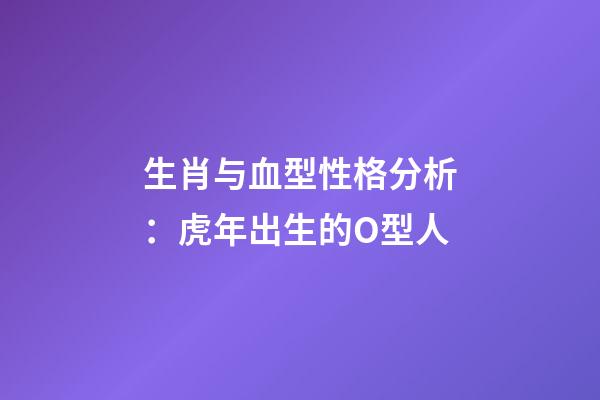 生肖与血型性格分析：虎年出生的O型人