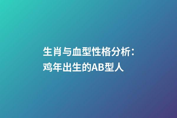 生肖与血型性格分析：鸡年出生的AB型人