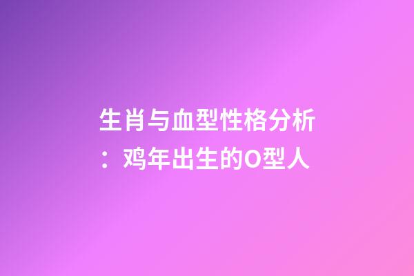 生肖与血型性格分析：鸡年出生的O型人