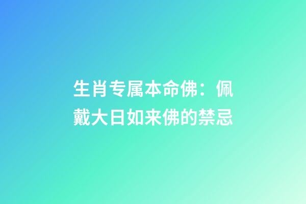 生肖专属本命佛：佩戴大日如来佛的禁忌