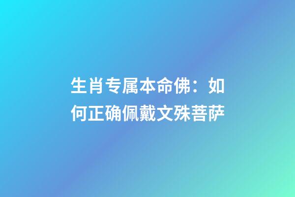 生肖专属本命佛：如何正确佩戴文殊菩萨