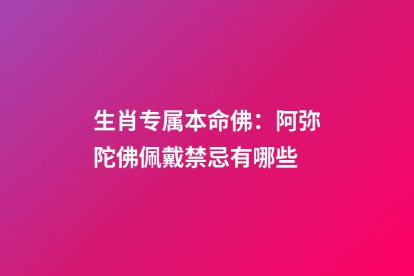 生肖专属本命佛：阿弥陀佛佩戴禁忌有哪些