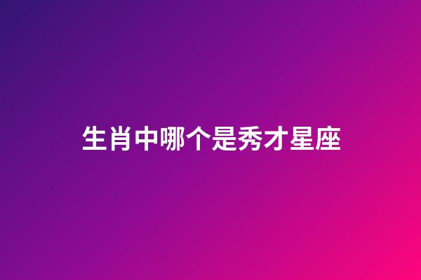 生肖中哪个是秀才星座-第1张-星座运势-玄机派