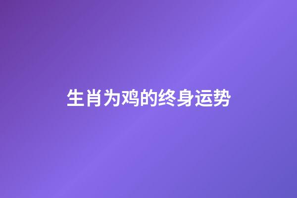 生肖为鸡的终身运势