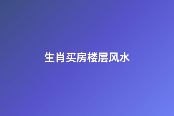 生肖买房楼层风水
