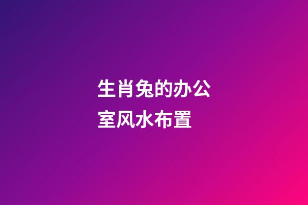 生肖兔的办公室风水布置