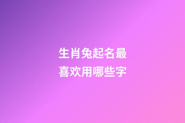 生肖兔起名最喜欢用哪些字