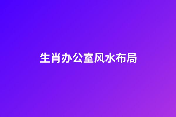 生肖办公室风水布局