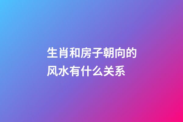 生肖和房子朝向的风水有什么关系