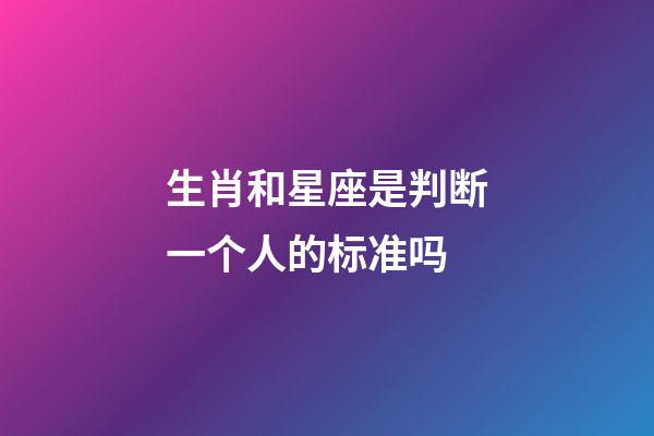 生肖和星座是判断一个人的标准吗-第1张-星座运势-玄机派