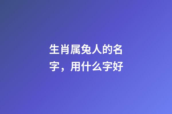 生肖属兔人的名字，用什么字好