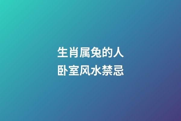 生肖属兔的人卧室风水禁忌