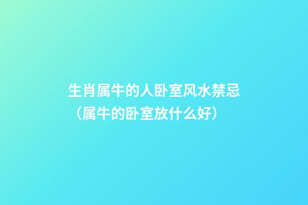 生肖属牛的人卧室风水禁忌（属牛的卧室放什么好）