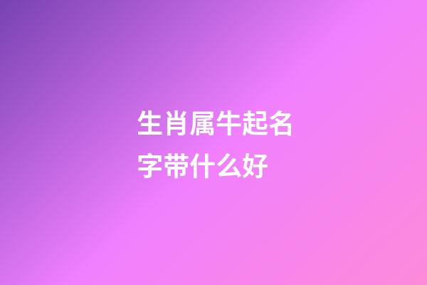 生肖属牛起名字带什么好