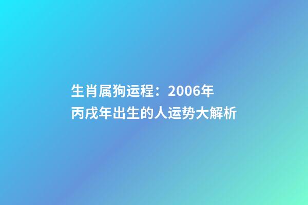 生肖属狗运程：2006年丙戌年出生的人运势大解析