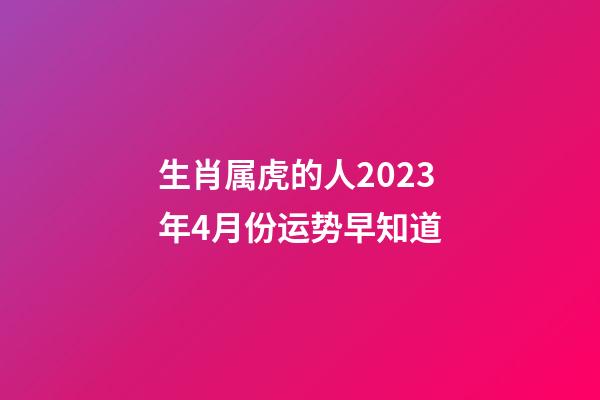 生肖属虎的人2023年4月份运势早知道