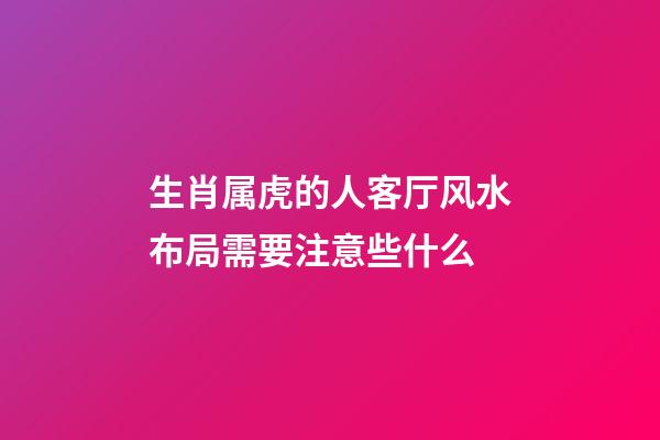 生肖属虎的人客厅风水布局需要注意些什么