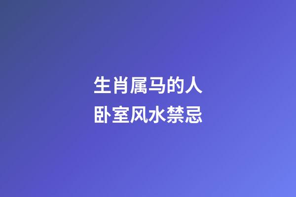 生肖属马的人卧室风水禁忌
