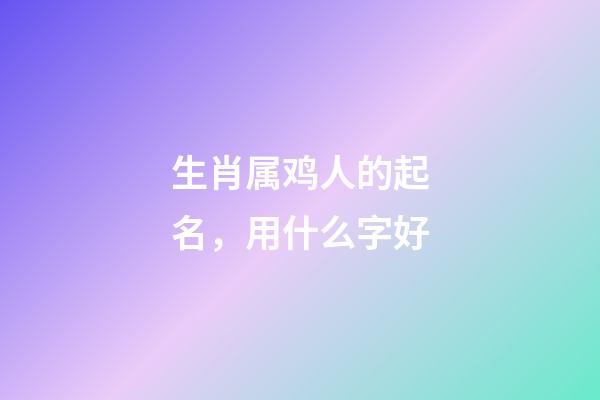 生肖属鸡人的起名，用什么字好