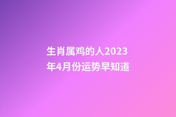 生肖属鸡的人2023年4月份运势早知道