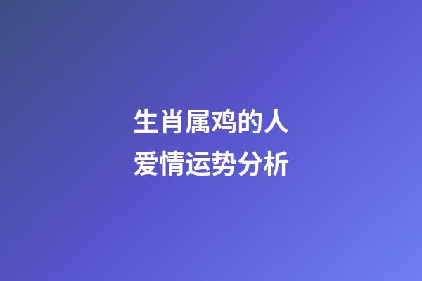 生肖属鸡的人爱情运势分析