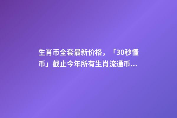 生肖币全套最新价格，「30秒懂币」截止今年所有生肖流通币及最新价格!你收齐了吗-第1张-观点-玄机派
