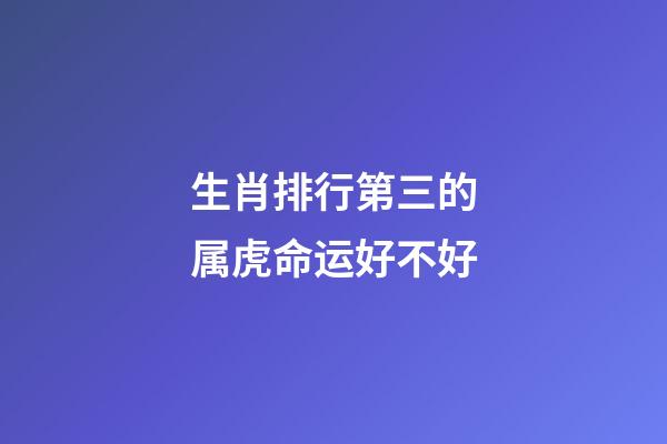 生肖排行第三的属虎命运好不好