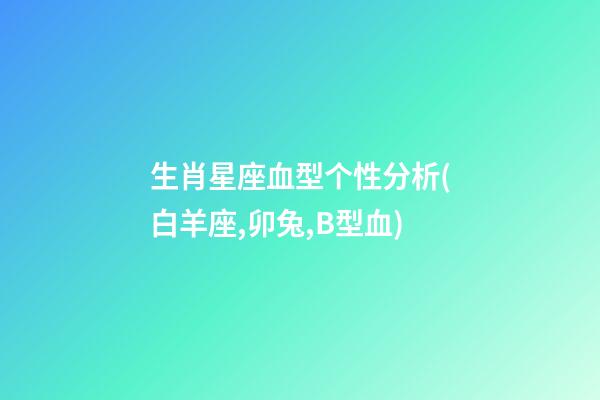 生肖星座血型个性分析(白羊座,卯兔,B型血)