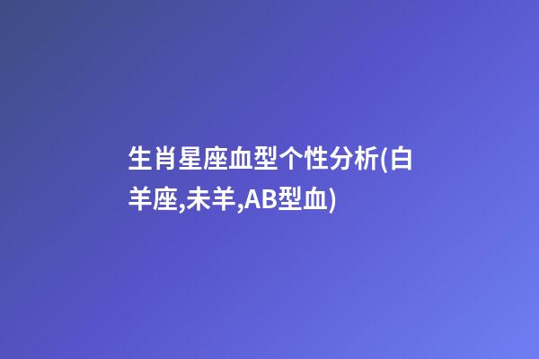 生肖星座血型个性分析(白羊座,未羊,AB型血)