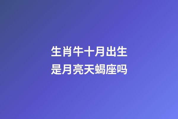 生肖牛十月出生是月亮天蝎座吗-第1张-星座运势-玄机派